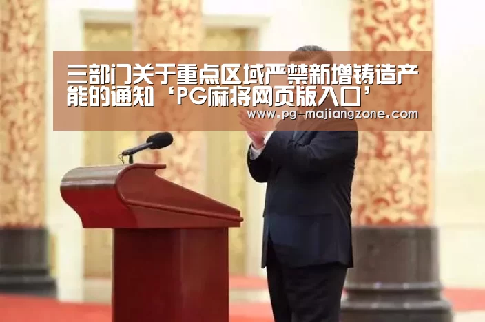 三部门关于重点区域严禁新增铸造产能的通知‘PG麻将网页版入口’(图1) PG麻将网页版入口