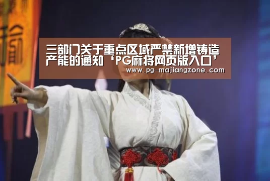 三部门关于重点区域严禁新增铸造产能的通知‘PG麻将网页版入口’(图4) PG麻将网页版入口