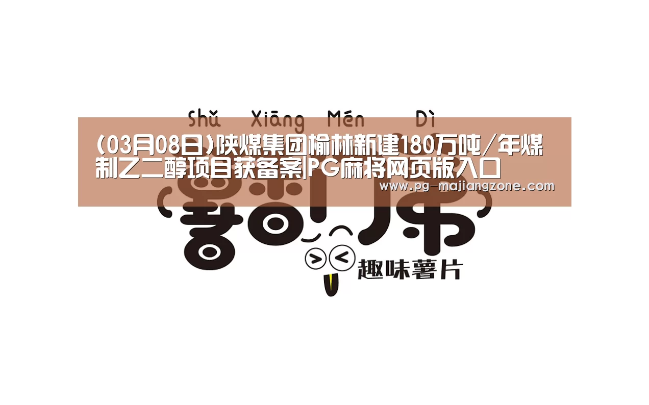 (03月08日)陕煤集团榆林新建180万吨/年煤制乙二醇项目获备案|PG麻将网页版入口(图2) PG麻将APP下载